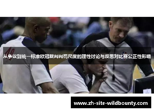 从争议到统一标准欧冠裁判判罚尺度的理性讨论与反思对比赛公正性影响 从争议到统一标准欧冠裁判判罚尺度的理性讨论与反思对比赛公正性影响