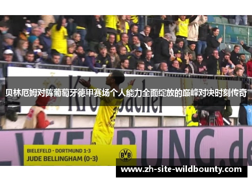 贝林厄姆对阵葡萄牙德甲赛场个人能力全面绽放的巅峰对决时刻传奇