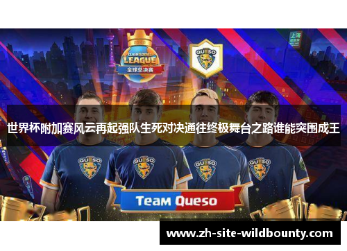 世界杯附加赛风云再起强队生死对决通往终极舞台之路谁能突围成王