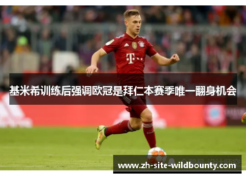 基米希训练后强调欧冠是拜仁本赛季唯一翻身机会