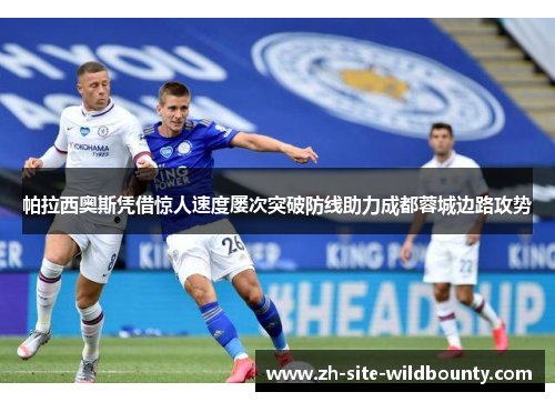 帕拉西奥斯凭借惊人速度屡次突破防线助力成都蓉城边路攻势