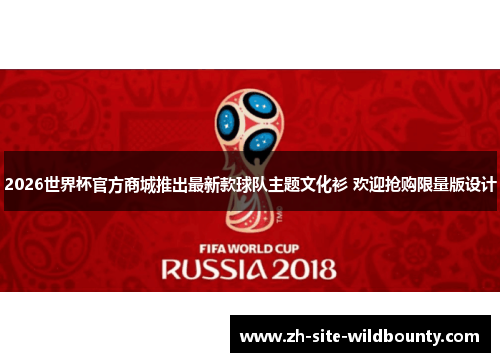 2026世界杯官方商城推出最新款球队主题文化衫 欢迎抢购限量版设计