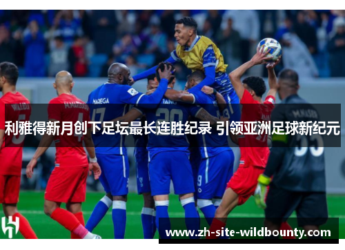 利雅得新月创下足坛最长连胜纪录 引领亚洲足球新纪元