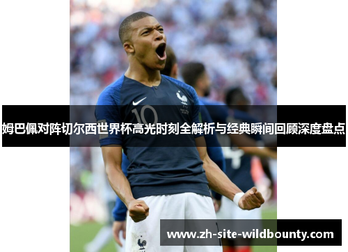 姆巴佩对阵切尔西世界杯高光时刻全解析与经典瞬间回顾深度盘点