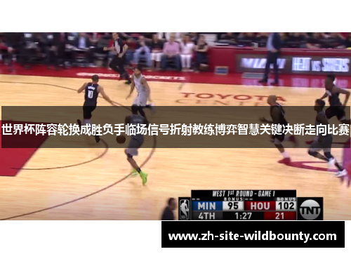 世界杯阵容轮换成胜负手临场信号折射教练博弈智慧关键决断走向比赛 世界杯阵容轮换成胜负手临场信号折射教练博弈智慧关键决断走向比赛