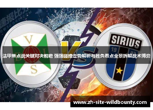 法甲焦点战关键对决前瞻 强强碰撞走势解析与胜负看点全景拆解战术博弈 法甲焦点战关键对决前瞻 强强碰撞走势解析与胜负看点全景拆解战术博弈