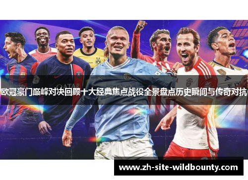 欧冠豪门巅峰对决回顾十大经典焦点战役全景盘点历史瞬间与传奇对抗 欧冠豪门巅峰对决回顾十大经典焦点战役全景盘点历史瞬间与传奇对抗