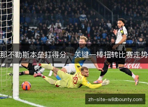 那不勒斯本垒打得分,关键一棒扭转比赛走势 那不勒斯本垒打得分,关键一棒扭转比赛走势