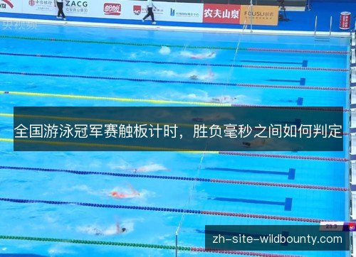 全国游泳冠军赛触板计时,胜负毫秒之间如何判定 全国游泳冠军赛触板计时,胜负毫秒之间如何判定